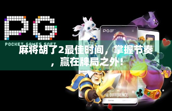 麻将胡了2最佳时间，掌握节奏，赢在牌局之外！