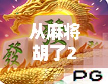 从麻将胡了2看网页游戏的逆袭之路,轻量化娱乐如何撬动亿万玩家? 从麻将胡了2看网页游戏的逆袭之路,轻量化娱乐如何撬动亿万玩家?