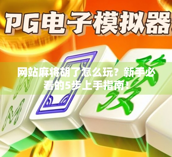网站麻将胡了怎么玩？新手必看的5步上手指南！