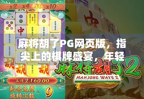 麻将胡了PG网页版,指尖上的棋牌盛宴,年轻人的新宠儿! 麻将胡了PG网页版,指尖上的棋牌盛宴,年轻人的新宠儿!