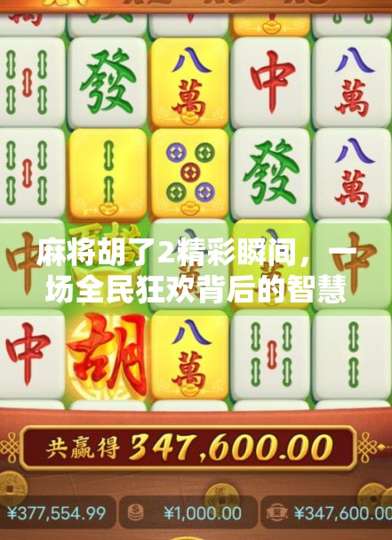 麻将胡了2精彩瞬间,一场全民狂欢背后的智慧与热血 麻将胡了2精彩瞬间,一场全民狂欢背后的智慧与热血