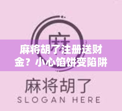 麻将胡了注册送财金？小心馅饼变陷阱！