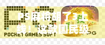 PS麻将胡了3上线！这款国民级麻将游戏为何总能赢得玩家心？