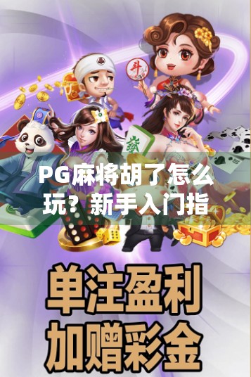 PG麻将胡了怎么玩？新手入门指南+高手进阶技巧全解析！