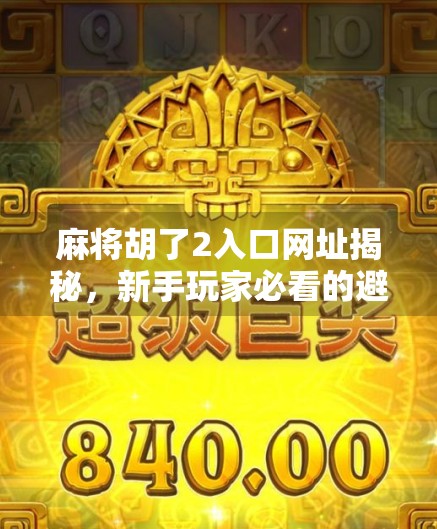 麻将胡了2入口网址揭秘，新手玩家必看的避坑指南与玩法攻略