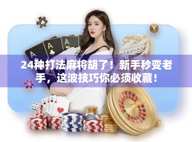 24种打法麻将胡了！新手秒变老手，这波技巧你必须收藏！