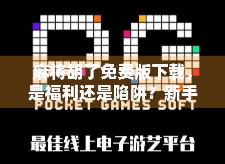 麻将胡了免费版下载,是福利还是陷阱?新手必看避坑指南! 麻将胡了免费版下载,是福利还是陷阱?新手必看避坑指南!