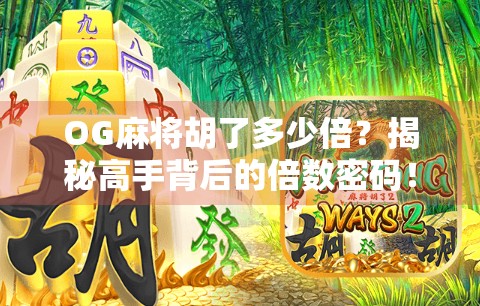 OG麻将胡了多少倍?揭秘高手背后的倍数密码! OG麻将胡了多少倍?揭秘高手背后的倍数密码!