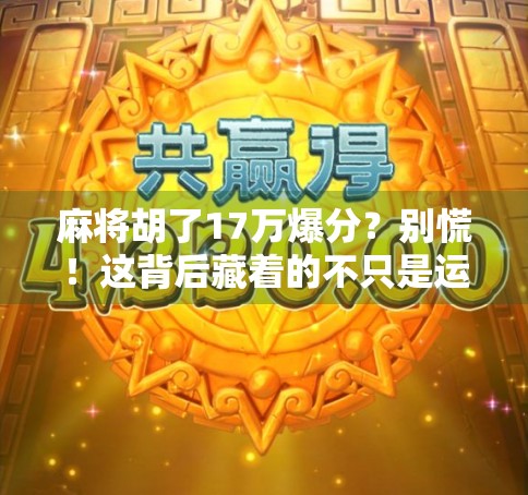 麻将胡了17万爆分？别慌！这背后藏着的不只是运气，还有你忽略的心理战和规则盲区