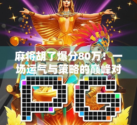 麻将胡了爆分80万！一场运气与策略的巅峰对决，普通人也能逆袭的奇迹时刻！