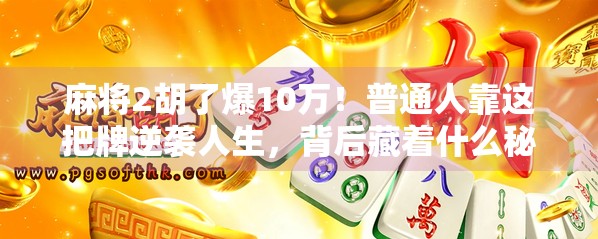 麻将2胡了爆10万!普通人靠这把牌逆袭人生,背后藏着什么秘密? 麻将2胡了爆10万!普通人靠这把牌逆袭人生,背后藏着什么秘密?
