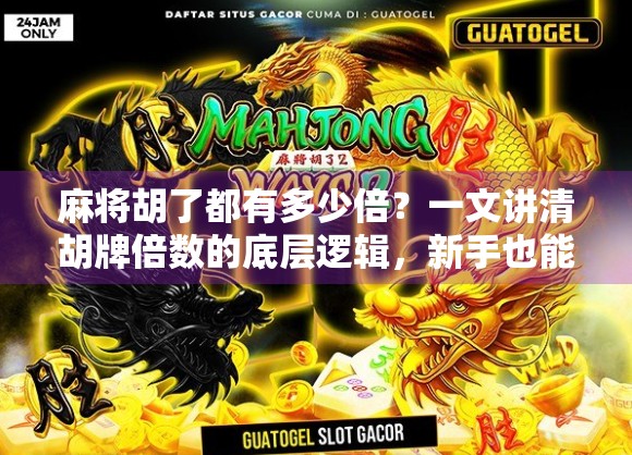 麻将胡了都有多少倍？一文讲清胡牌倍数的底层逻辑，新手也能秒变高手！