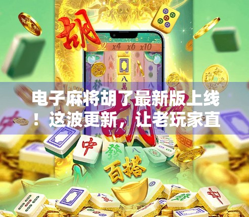 电子麻将胡了最新版上线!这波更新,让老玩家直呼真香!