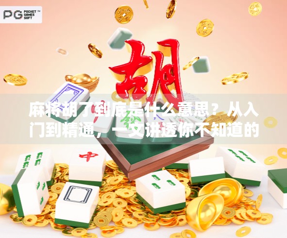 麻将胡了到底是什么意思？从入门到精通，一文讲透你不知道的麻将文化密码！