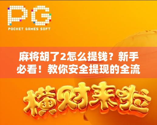 麻将胡了2怎么提钱？新手必看！教你安全提现的全流程攻略！