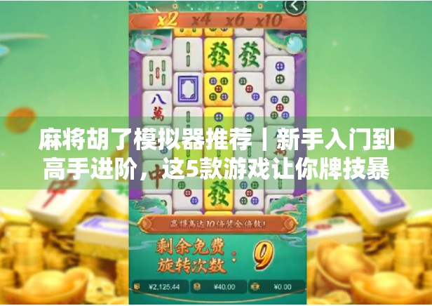 麻将胡了模拟器推荐|新手入门到高手进阶,这5款游戏让你牌技暴涨! 麻将胡了模拟器推荐|新手入门到高手进阶,这5款游戏让你牌技暴涨!