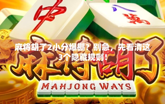 麻将胡了2小分爆棚？别急，先看清这3个隐藏规则！