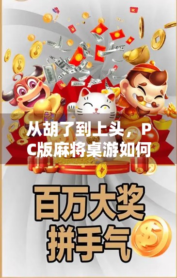 从胡了到上头,PC版麻将桌游如何重塑我们的社交与娱乐方式? 从胡了到上头,PC版麻将桌游如何重塑我们的社交与娱乐方式?