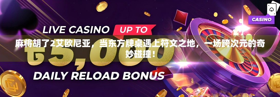 麻将胡了2艾欧尼亚，当东方牌桌遇上符文之地，一场跨次元的奇妙碰撞！