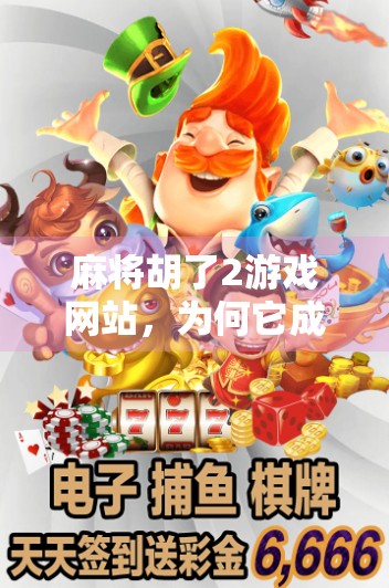 麻将胡了2游戏网站，为何它成了千万玩家的指尖江湖？