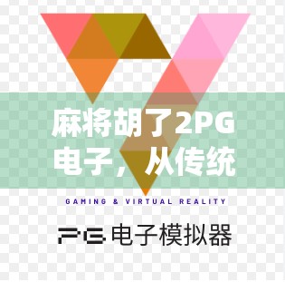 麻将胡了2PG电子，从传统牌桌到数字战场，一场全民娱乐的数字化革命