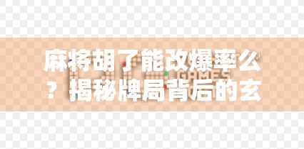 麻将胡了能改爆率么？揭秘牌局背后的玄学与真相！