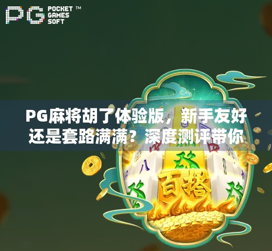 PG麻将胡了体验版，新手友好还是套路满满？深度测评带你避坑！