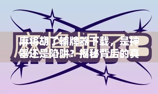 麻将胡了辅牌器下载，是神器还是陷阱？揭秘背后的真实用法与风险！