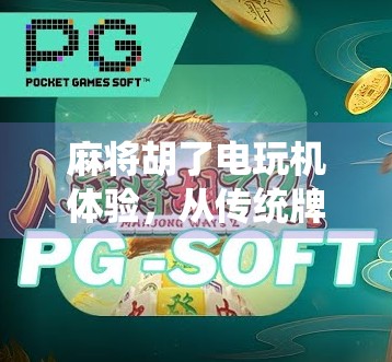 麻将胡了电玩机体验，从传统牌桌到数字娱乐的奇妙转变