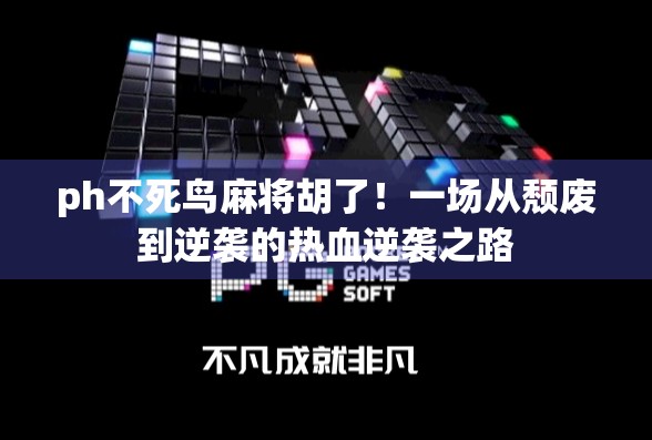 ph不死鸟麻将胡了!一场从颓废到逆袭的热血逆袭之路