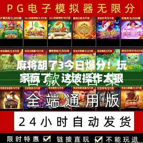 麻将胡了3今日爆分!玩家疯了,这波操作太狠,我连输三把还笑出声!