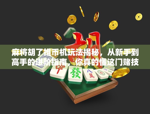 麻将胡了推币机玩法揭秘,从新手到高手的进阶指南,你真的懂这门赌技吗? 麻将胡了推币机玩法揭秘,从新手到高手的进阶指南,你真的懂这门赌技吗?