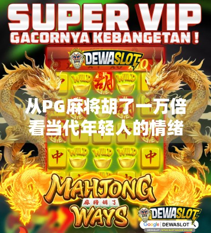 从PG麻将胡了一万倍看当代年轻人的情绪出口与数字娱乐的边界