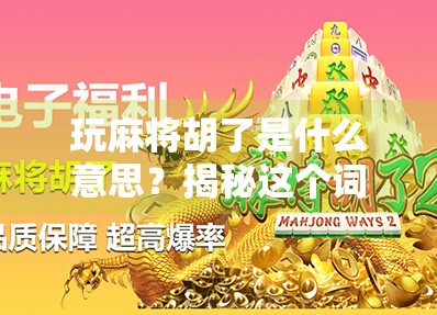玩麻将胡了是什么意思？揭秘这个词背后的玄机与文化密码！