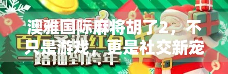 澳雅国际麻将胡了2,不只是游戏,更是社交新宠! 澳雅国际麻将胡了2,不只是游戏,更是社交新宠!