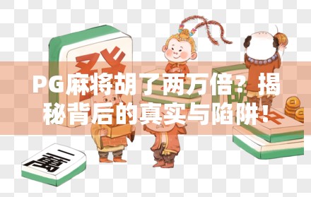 PG麻将胡了两万倍？揭秘背后的真实与陷阱！