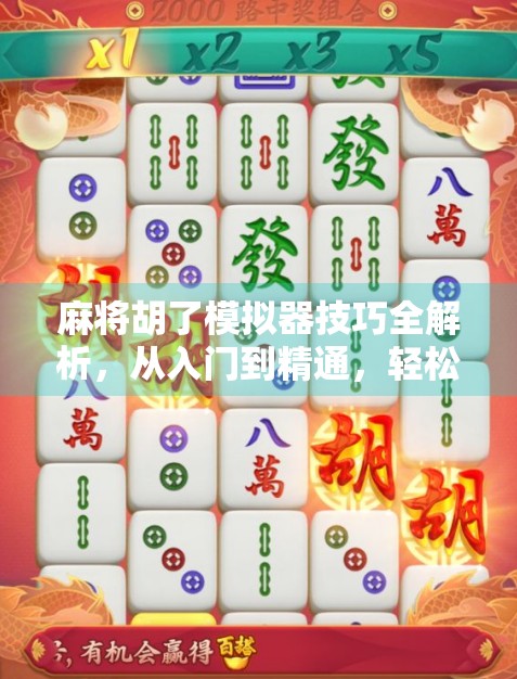 麻将胡了模拟器技巧全解析，从入门到精通，轻松赢在起跑线！