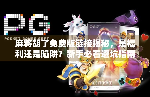 麻将胡了免费版链接揭秘，是福利还是陷阱？新手必看避坑指南！