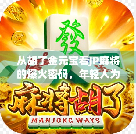 从胡了金元宝看JP麻将的爆火密码，年轻人为何沉迷这门数字游戏？