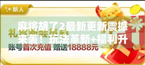 麻将胡了2最新更新震撼来袭！玩法革新+福利升级，老玩家都惊呼这波太值了！