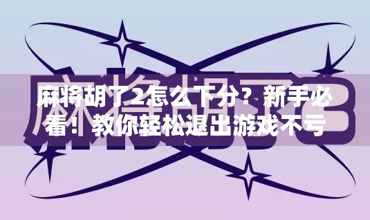 麻将胡了2怎么下分？新手必看！教你轻松退出游戏不亏钱！
