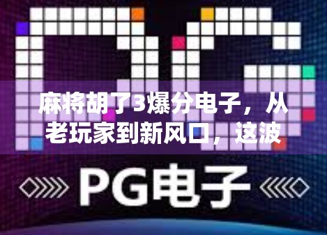 麻将胡了3爆分电子，从老玩家到新风口，这波操作让传统游戏焕发新生！