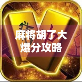 麻将胡了大爆分攻略，从新手到高手，教你如何炸桌赢钱！