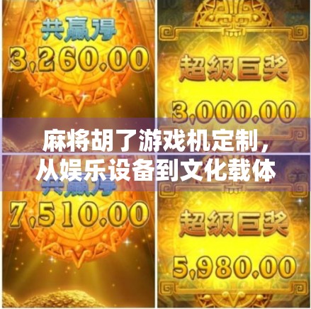 麻将胡了游戏机定制,从娱乐设备到文化载体的华丽转身