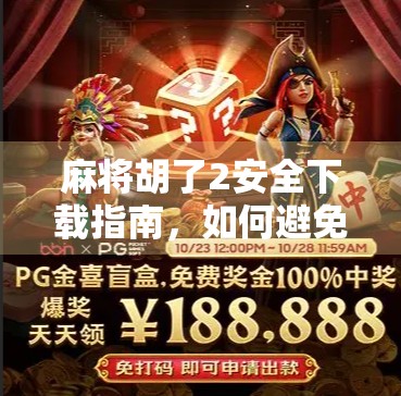 麻将胡了2安全下载指南，如何避免陷阱，畅享经典国粹乐趣？