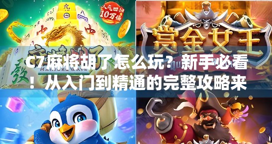 C7麻将胡了怎么玩？新手必看！从入门到精通的完整攻略来了！