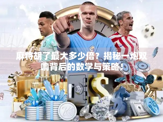 麻将胡了最大多少倍?揭秘一炮双响背后的数学与策略!