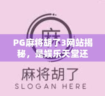 PG麻将胡了3网站揭秘，是娱乐天堂还是陷阱深渊？