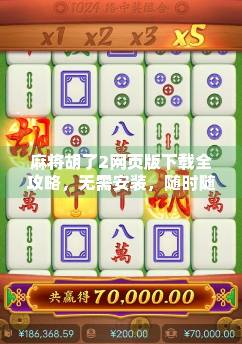 麻将胡了2网页版下载全攻略，无需安装，随时随地畅玩经典国粹！