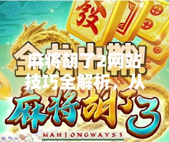 麻将胡了2网站技巧全解析，从新手到高手的进阶攻略，轻松上分不踩坑！